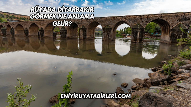 Rüyada Diyarbakır Görmek Ne Anlama Gelir?
