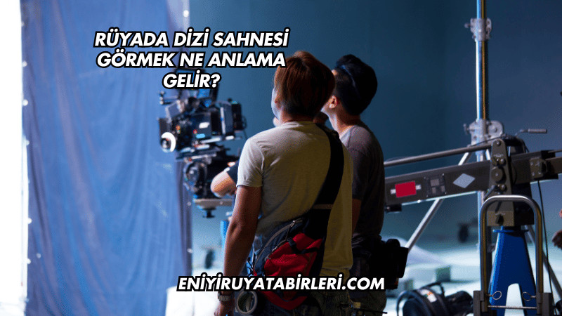 Rüyada Dizi Sahnesi Görmek Ne Anlama Gelir?