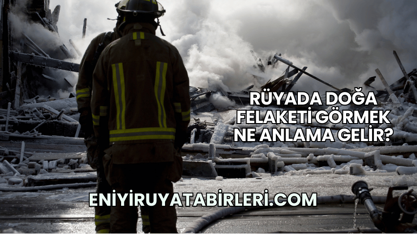 Rüyada Doğa Felaketi Görmek Ne Anlama Gelir?
