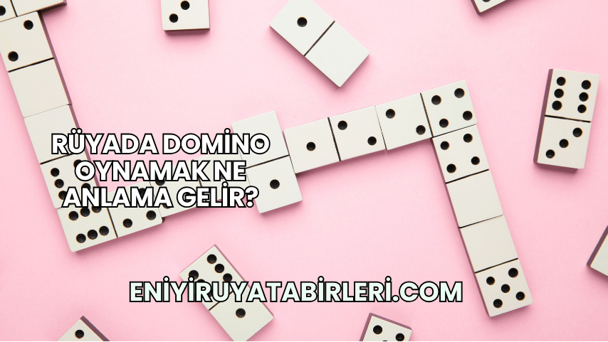 Rüyada Domino Oynamak Ne Anlama Gelir?