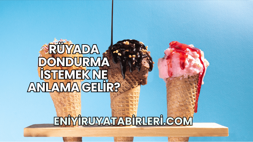 Rüyada Dondurma İstemek Ne Anlama Gelir?