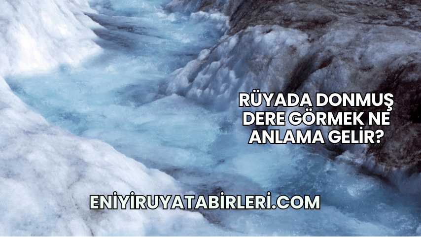 Rüyada Donmuş Dere Görmek Ne Anlama Gelir?