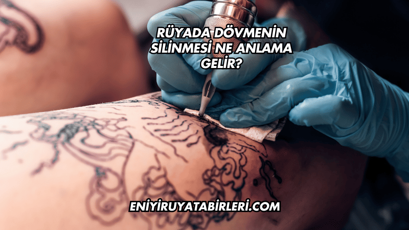 Rüyada Dövmenin Silinmesi Ne Anlama Gelir?