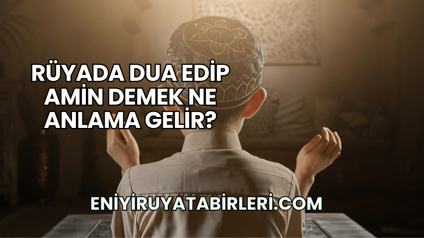 Rüyada Dua Edip Amin Demek Ne Anlama Gelir?