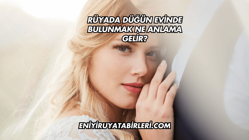 Rüyada Düğün Evinde Bulunmak Ne Anlama Gelir?