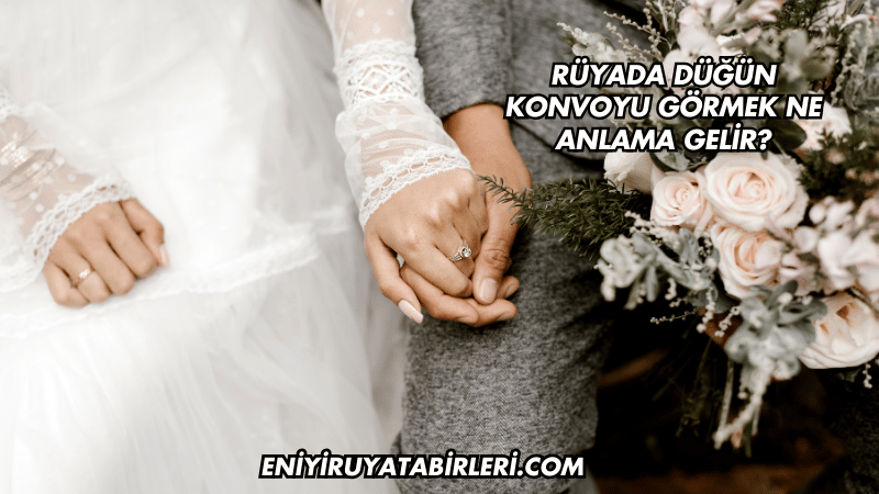 Rüyada Düğün Konvoyu Görmek Ne Anlama Gelir?