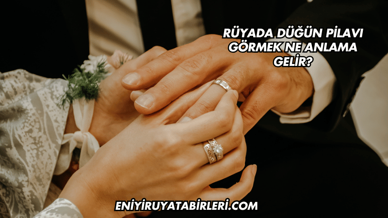 Rüyada Düğün Pilavı Görmek Ne Anlama Gelir?