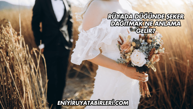 Rüyada Düğünde Şeker Dağıtmak Ne Anlama Gelir?