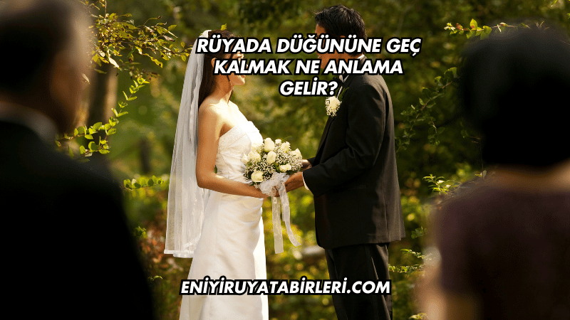 Rüyada Düğününe Geç Kalmak Ne Anlama Gelir?