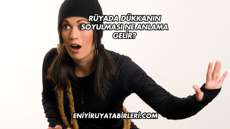 Rüyada Dükkanın Soyulması Ne Anlama Gelir?