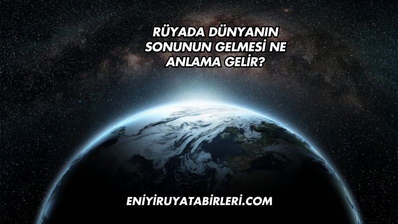 Rüyada Dünyanın Sonunun Gelmesi Ne Anlama Gelir?