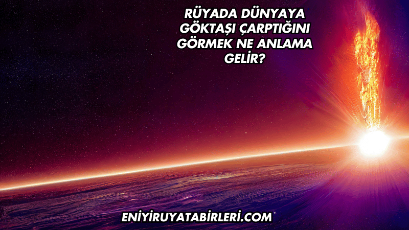 Rüyada Dünyaya Göktaşı Çarptığını Görmek Ne Anlama Gelir?