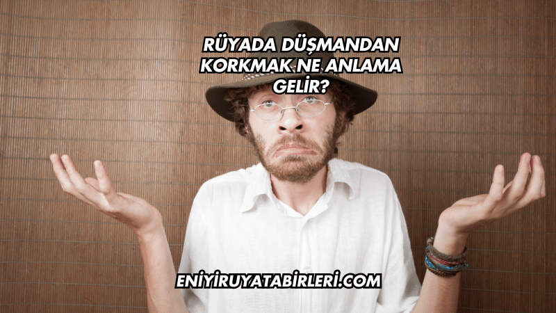 Rüyada Düşmandan Korkmak Ne Anlama Gelir?