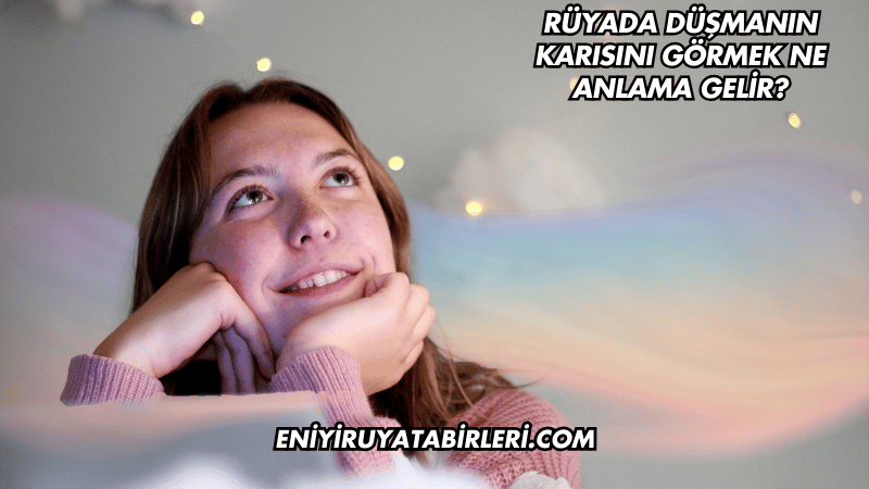 Rüyada Düşmanın Karısını Görmek Ne Anlama Gelir?