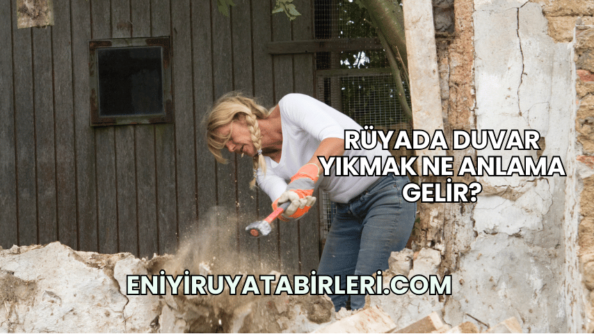 Rüyada Duvar Yıkmak Ne Anlama Gelir?
