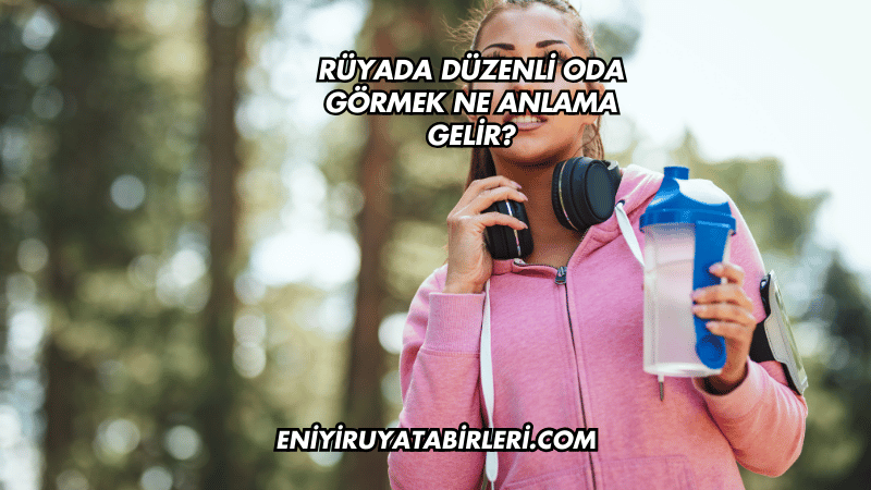 Rüyada Düzenli Oda Görmek Ne Anlama Gelir?