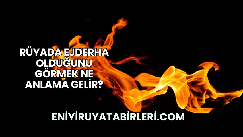 Rüyada Ejderha Olduğunu Görmek Ne Anlama Gelir?