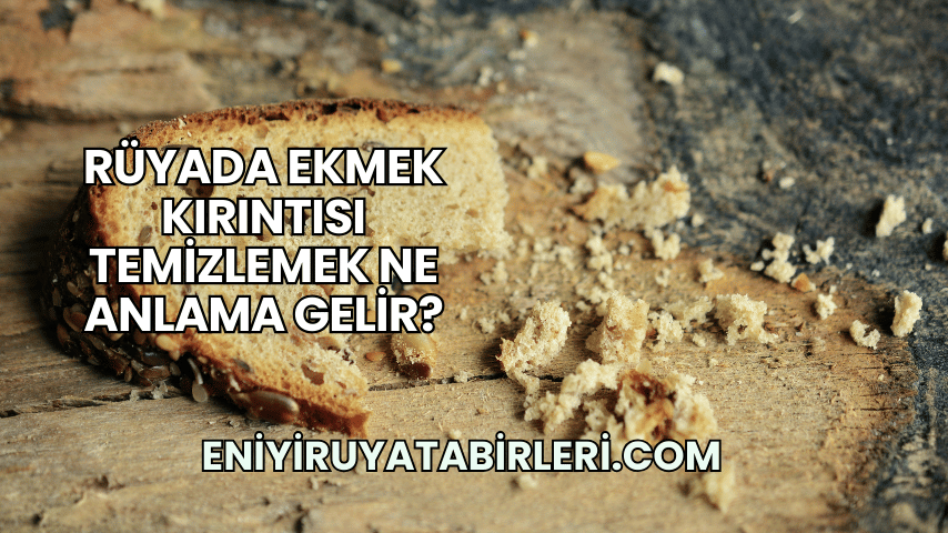Rüyada Ekmek Kırıntısı Temizlemek Ne Anlama Gelir?