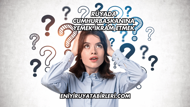 rüyada cumhurbaşkanına yemek ikram etmek