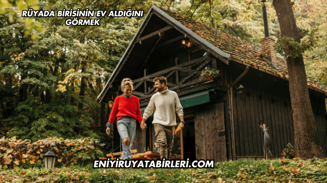 Rüyada Birisinin Ev Aldığını Görmek