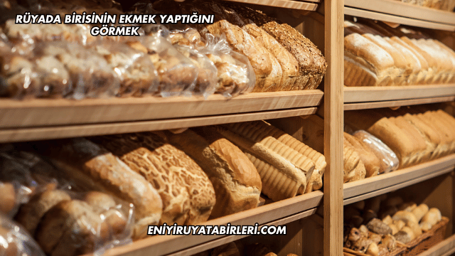 Rüyada Birisinin Ekmek Yaptığını Görmek