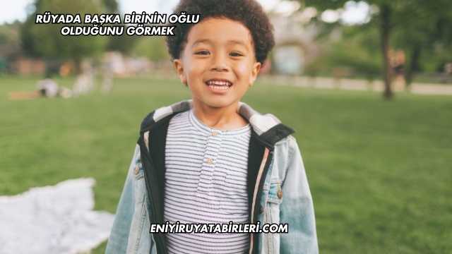 Rüyada Başka Birinin Oğlu Olduğunu Görmek