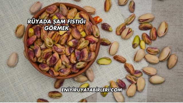 Rüyada Şam Fıstığı Görmek