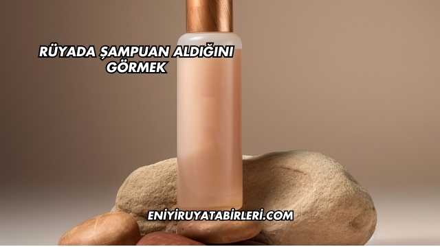 Rüyada Şampuan Aldığını Görmek