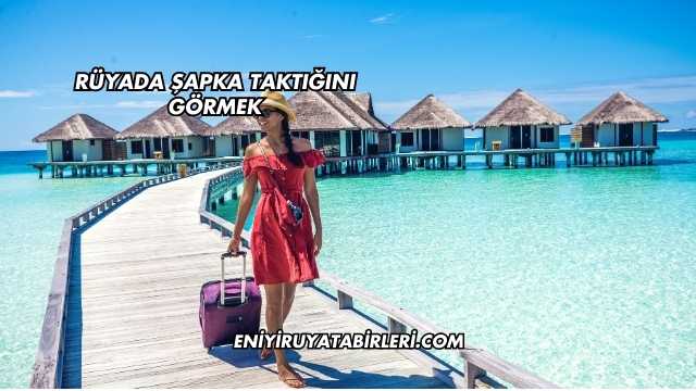 Rüyada Şapka Taktığını Görmek