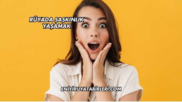 Rüyada Şaşkınlık Yaşamak