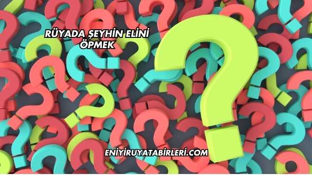 Rüyada Şeyhin Elini Öpmek