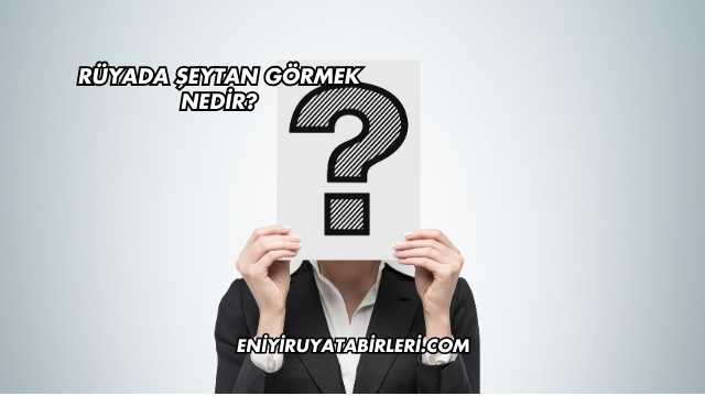 Rüyada Şeytan Görmek Nedir?