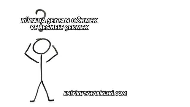 Rüyada Şeytan Görmek ve Besmele Çekmek