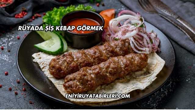 Rüyada Şiş Kebap Görmek