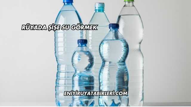 Rüyada Şişe Su Görmek