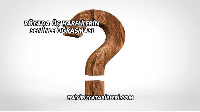 Rüyada Üç Harflilerin Seninle Uğraşması