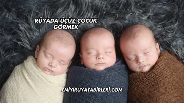 Rüyada Üçüz Çocuk Görmek
