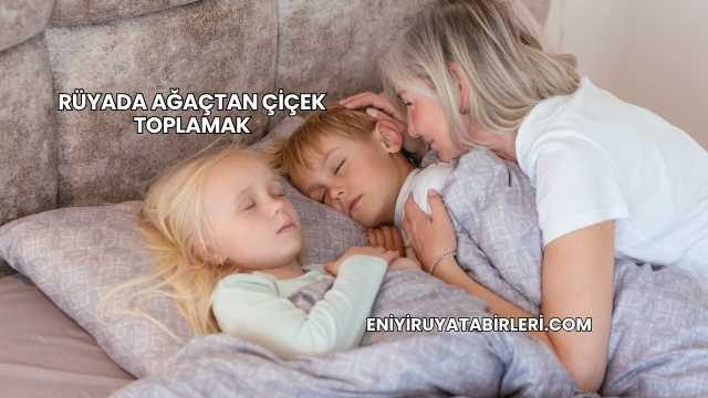 Rüyada Ağaçtan Çiçek Toplamak