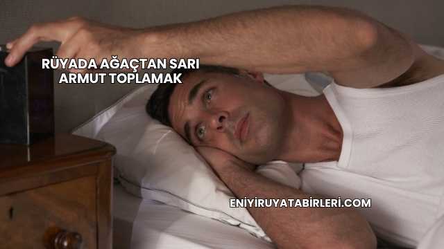 Rüyada Ağaçtan Sarı Armut Toplamak
