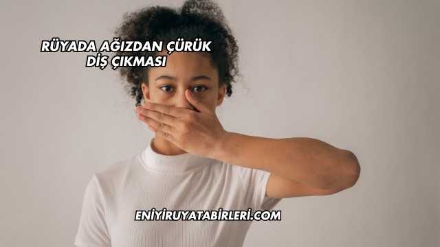 Rüyada Ağızdan Çürük Diş Çıkması