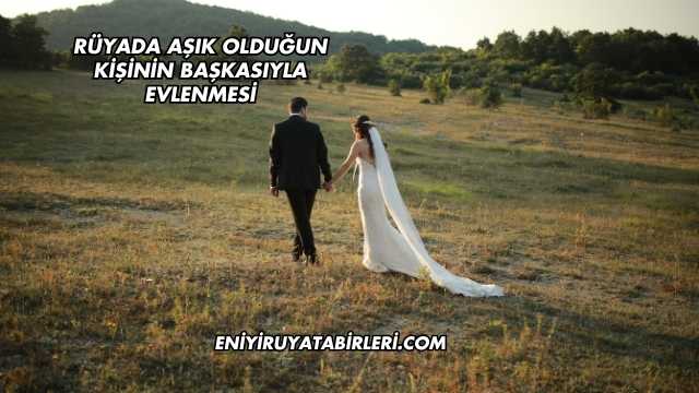 Rüyada Aşık Olduğun Kişinin Başkasıyla Evlenmesi