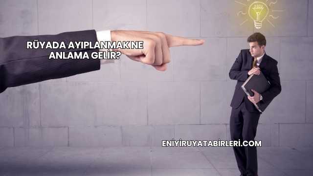 Rüyada Ayıplanmak Ne Anlama Gelir?
