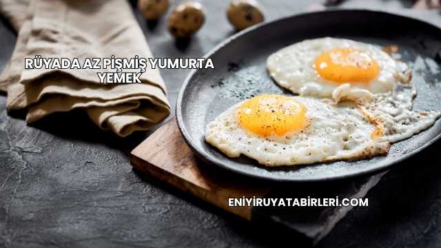 Rüyada Az Pişmiş Yumurta Yemek