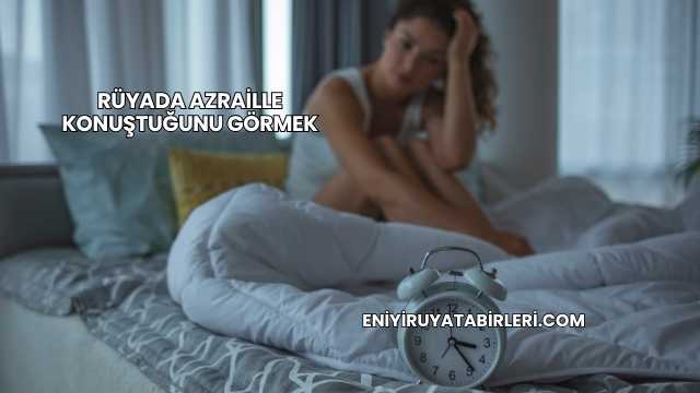 Rüyada Azraille Konuştuğunu Görmek